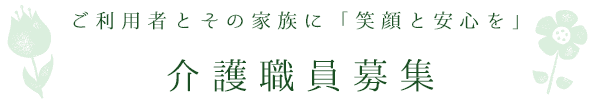 ご利用者とその家族に「笑顔と安心を」 介護職員募集